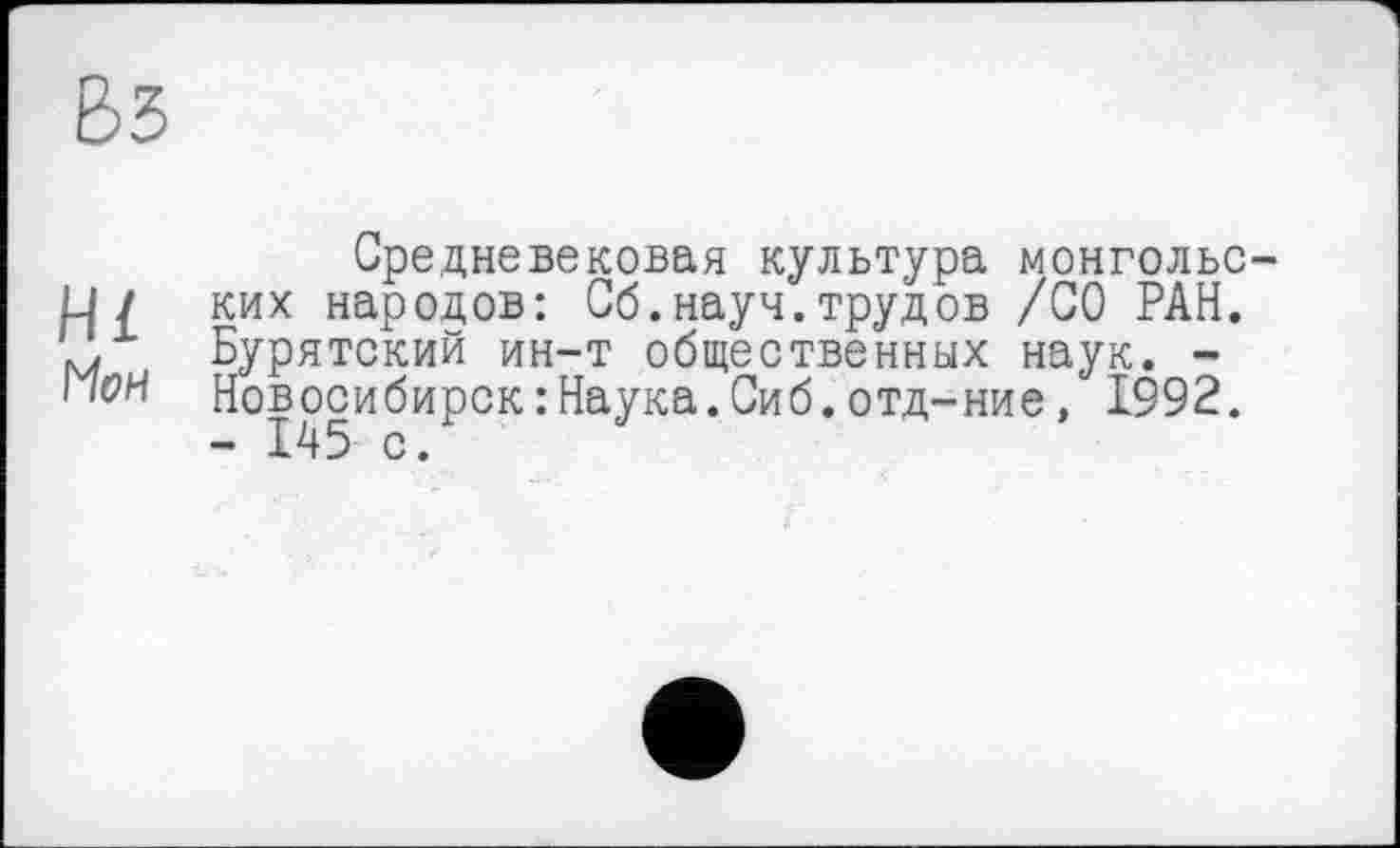 ﻿Средневековая культура монгольс ких народов: Сб.науч.трудов /СО РАН. Бурятский ин-т общественных наук. -Новосибирск : Наука.Сиб.отд-ние, 1992. - 145 с.